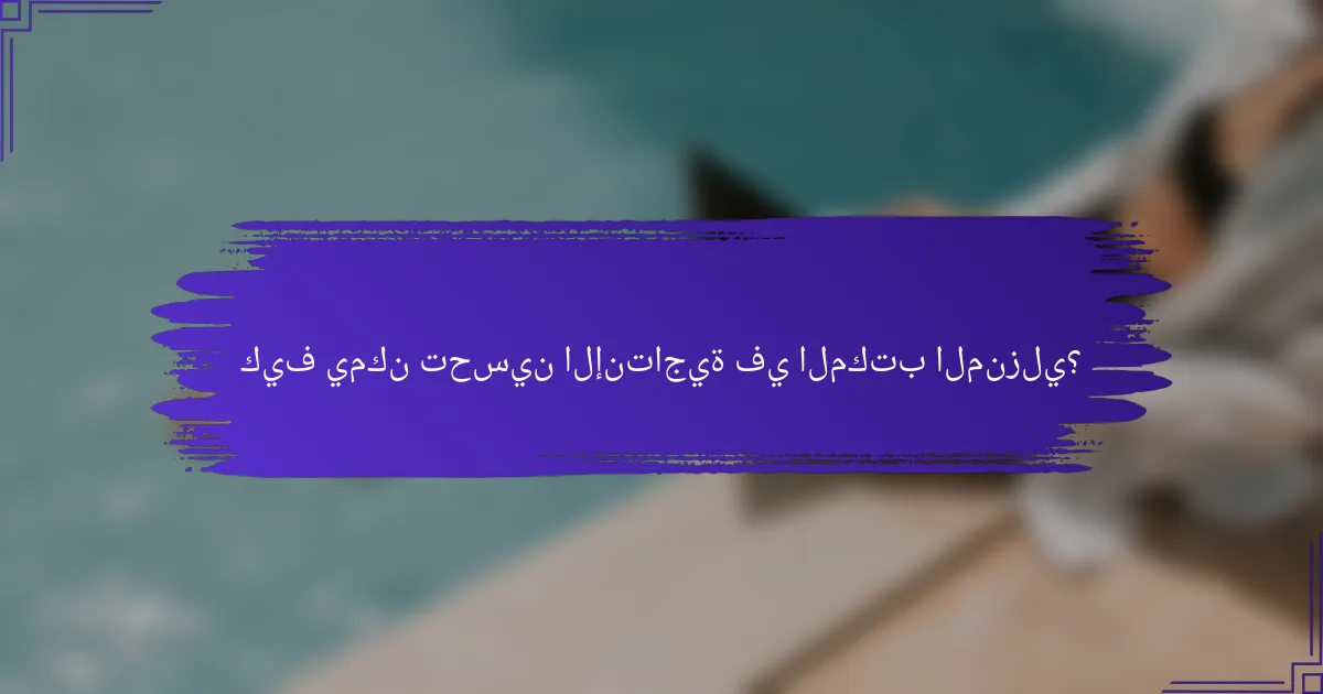 كيف يمكن تحسين الإنتاجية في المكتب المنزلي؟