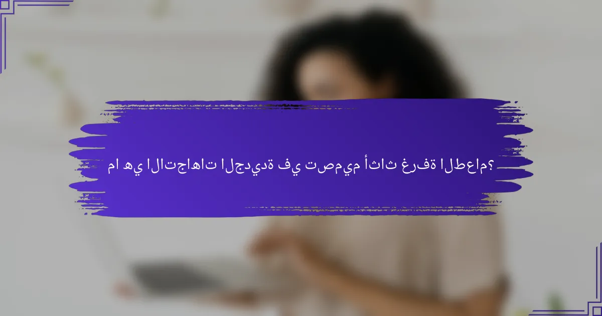 ما هي الاتجاهات الجديدة في تصميم أثاث غرفة الطعام؟